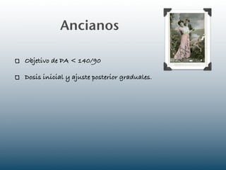 Ancianos

Objetivo de PA < 140/90

Dosis inicial y ajuste posterior graduales.
 