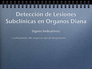 Detección de Lesiones
Subclínicas en Organos Diana
                  Signos Indicativos:

 - Localización del impulso apical desplazado.
 