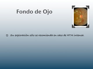 Fondo de Ojo



Su exploración sólo se recomienda en caso de HTA intensa.
 