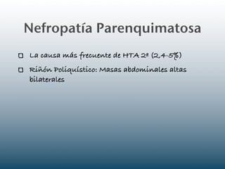 Nefropatía Parenquimatosa
La causa más frecuente de HTA 2ª (2,4-5%)
Riñón Poliquístico: Masas abdominales altas
bilaterales
 