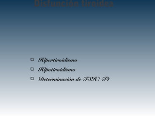 Disfunción tiroidea
Hipertiroidismo
Hipotiroidismo
Determinación de TSH / T4
 