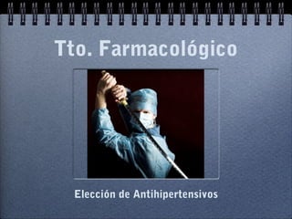 Tto. Farmacológico
Elección de Antihipertensivos
 