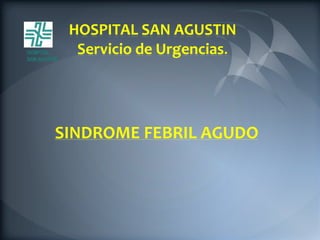HOSPITAL SAN AGUSTIN
  Servicio de Urgencias.




SINDROME FEBRIL AGUDO
 
