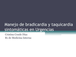 Manejo de bradicardia y taquicardia
sintomáticas en Urgencias
Cristina Conde Díaz
R1 de Medicina Interna
 