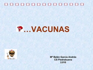 … VACUNAS Mª Belén García Andrés CS Piedrabuena 2.010 