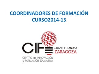 COORDINADORES DE FORMACIÓN 
CURSO2014-15 
 