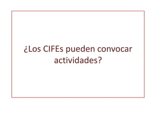 ¿Los CIFEs pueden convocar 
actividades? 
 