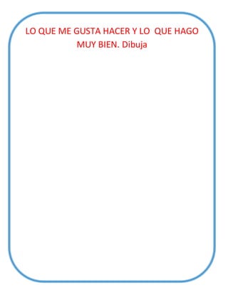 LO QUE ME GUSTA HACER Y LO QUE HAGO
MUY BIEN. Dibuja
 