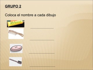 GRUPO 2 Coloca el nombre a cada dibujo 
