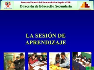 LA SESIÓN DE APRENDIZAJE Dirección Nacional de Educación Básica Regular - EBR Dirección de Educación Secundaria MINISTERIO DE EDUCACIÓN REPÚBLICA DEL PERÚ 