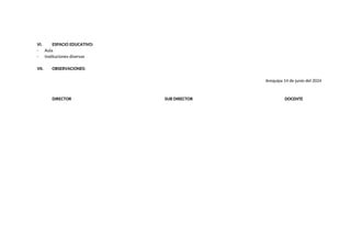 VI. ESPACIO EDUCATIVO:
- Aula
- Instituciones diversas
VII. OBSERVACIONES:
Arequipa 14 de junio del 2024
DIRECTOR SUB DIRECTOR DOCENTE
 