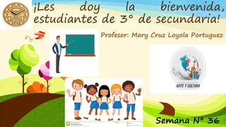 ¡Les doy la bienvenida,
estudiantes de 3° de secundaria!
Profesor: Mary Cruz Loyola Portuguez
Semana N° 36
 