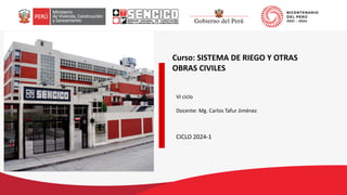 Curso: SISTEMA DE RIEGO Y OTRAS
OBRAS CIVILES
VI ciclo
Docente: Mg. Carlos Tafur Jiménez
CICLO 2024-1
 