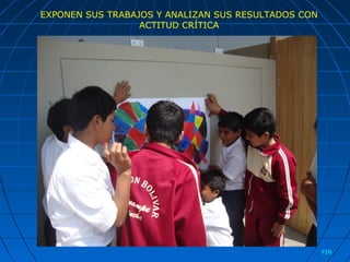 EXPONEN SUS TRABAJOS Y ANALIZAN SUS RESULTADOS CON
ACTITUD CRÍTICA
FIN
 