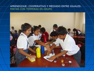 APRENDIZAJE: COOPERATIVO Y MEDIADO ENTRE IGUALES.
PINTAN CON TÉMPERAS EN GRUPO
 