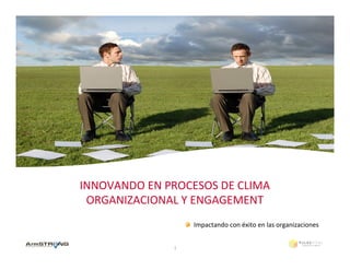 INNOVANDO	
  EN	
  PROCESOS	
  DE	
  CLIMA	
  
 ORGANIZACIONAL	
  Y	
  ENGAGEMENT	
  
                              !   Impactando	
  con	
  éxito	
  en	
  las	
  organizaciones	
  


                      1	
  
 