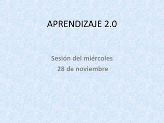 APRENDIZAJE 2.0


Sesión del miércoles
  28 de noviembre
 