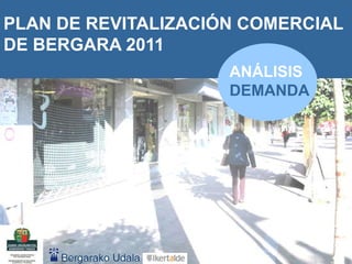 1
PLAN DE REVITALIZACIÓN COMERCIAL
DE BERGARA 2011
ANÁLISIS
DEMANDA
 