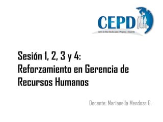 Sesión 1, 2, 3 y 4:
Reforzamiento en Gerencia de
Recursos Humanos
Docente: Marianella Mendoza G.
 