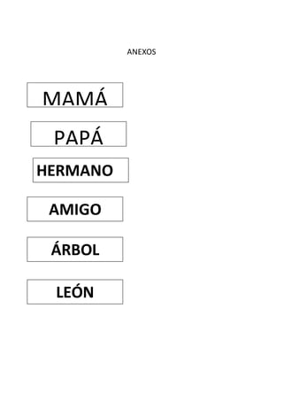 ANEXOS
MAMÁ
PAPÁ
HERMANO
AMIGO
ÁRBOL
LEÓN
 