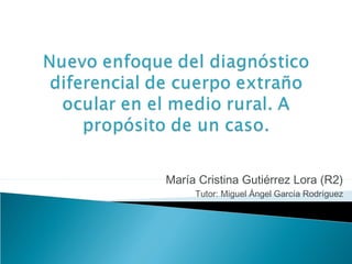 María Cristina Gutiérrez Lora (R2)
Tutor: Miguel Ángel García Rodríguez
 