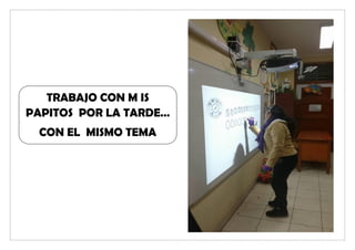 TRABAJO CON M IS
PAPITOS POR LA TARDE…
CON EL MISMO TEMA
 