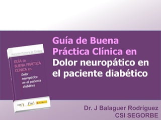 Guía de Buena
Práctica Clínica en
Dolor neuropático en
el paciente diabético


      Dr. J Balaguer Rodríguez
                 CSI SEGORBE
 