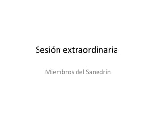 Sesión extraordinaria
Miembros del Sanedrín

 