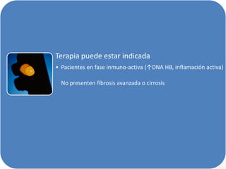 Terapia puede estar indicada
• Pacientes en fase inmuno-activa (↑DNA HB, inflamación activa)
No presenten fibrosis avanzada o cirrosis

 