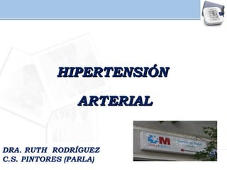 HIPERTENSIÓN
ARTERIAL

DRA. RUTH RODRÍGUEZ
C.S. PINTORES (PARLA)

 