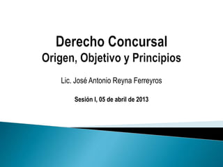 Lic. José Antonio Reyna Ferreyros
Sesión I, 05 de abril de 2013
 