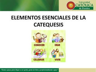 ELEMENTOS ESENCIALES DE LA
CATEQUESIS
 