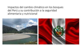 Impactos del cambio climático en los bosques
del Perú y su contribución a la seguridad
alimentaria y nutricional
 