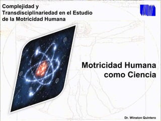 Complejidad y
Transdisciplinariedad en el Estudio
de la Motricidad Humana
Dr. Winston Quintero
Motricidad Humana
como Ciencia
 