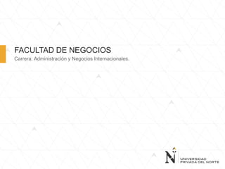FACULTAD DE NEGOCIOS
Carrera: Administración y Negocios Internacionales.
 