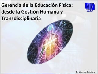 Gerencia de la Educación Física:
desde la Gestión Humana y
Transdisciplinaria
Dr. Winston Quintero
 