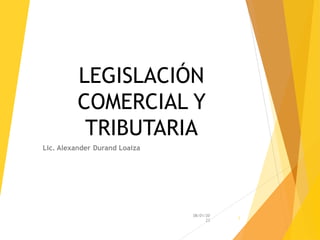 LEGISLACIÓN
COMERCIAL Y
TRIBUTARIA
Lic. Alexander Durand Loaiza
08/01/20
23
1
 