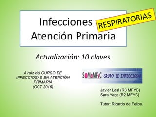 Infecciones en
Atención Primaria
A raíz del CURSO DE
INFECCIOSAS EN ATENCIÓN
PRIMARIA
(OCT 2016)
Javier Leal (R3 MFYC)
Sara Yago (R2 MFYC)
Tutor: Ricardo de Felipe.
Actualización: 10 claves
 