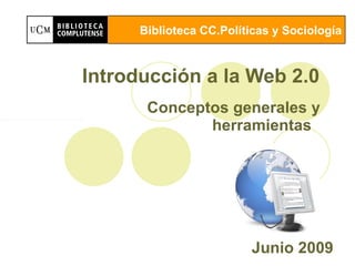 Introducción a la Web 2.0  Conceptos generales y  herramientas  Junio 2009   Biblioteca CC.Políticas y Sociología 