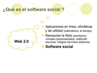 ¿Qué es el software social ?   <ul><li>Aplicaciones en línea, ofimáticas y de utilidad   (calendarios, el tiempo)   </li><...