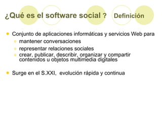 ¿Qué es el software social  ?   Definición <ul><li>Conjunto de aplicaciones informáticas y servicios Web para </li></ul><u...