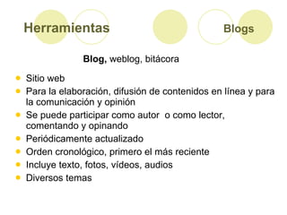 Herramientas  Blogs   <ul><li>Sitio web  </li></ul><ul><li>Para la elaboración, difusión de contenidos en línea y para la ...