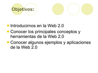 Objetivos : <ul><li>Introducirnos en la Web 2.0  </li></ul><ul><li>Conocer los principales conceptos y herramientas de la ...