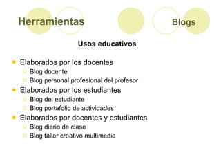 Herramientas  Blogs   <ul><li>Elaborados por los docentes </li></ul><ul><ul><li>Blog docente  </li></ul></ul><ul><ul><li>B...