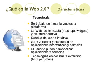 ¿Qué es la Web 2.0?   Características <ul><li>Se trabaja en línea, la web es la plataforma </li></ul><ul><li>La Web  se re...