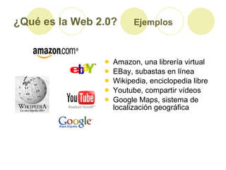 ¿Qué es la Web 2.0?   Ejemplos <ul><li>Amazon, una librería virtual </li></ul><ul><li>EBay, subastas en línea </li></ul><u...