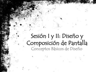 Sesión I y II: Diseño y Composición de Pantalla Conceptos Básicos de Diseño 