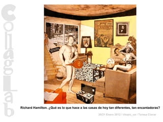 Richard Hamilton. ¿Qué es lo que hace a las casas de hoy tan diferentes, tan encantadoras? 