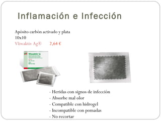 Apósito carbón activado y plata
10x10
Vliwaktiv Ag® 2,64 €
- Heridas con signos de infección
- Absorbe mal olor
- Compatible con hidrogel
- Incompatible con pomadas
- No recortar
Inflamación e Infección
 