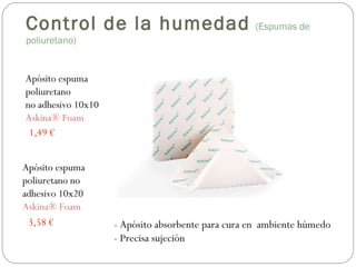 Apósito espuma
poliuretano no
adhesivo 10x20
Askina® Foam
Apósito espuma
poliuretano
no adhesivo 10x10
Askina® Foam
1,49 €
3,58 € - Apósito absorbente para cura en ambiente húmedo
- Precisa sujeción
Control de la humedad (Espumas de
poliuretano)
 